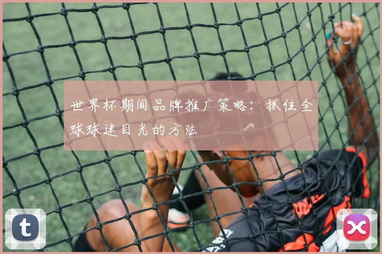 世界杯期间品牌推广策略：抓住全球球迷目光的方法