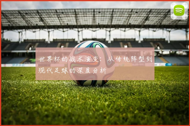 世界杯的战术演变：从传统阵型到现代足球的深度分析