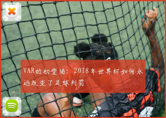 VAR的初登场：2018年世界杯如何永远改变了足球判罚