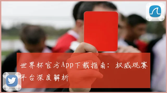 世界杯官方App下载指南：权威观赛平台深度解析