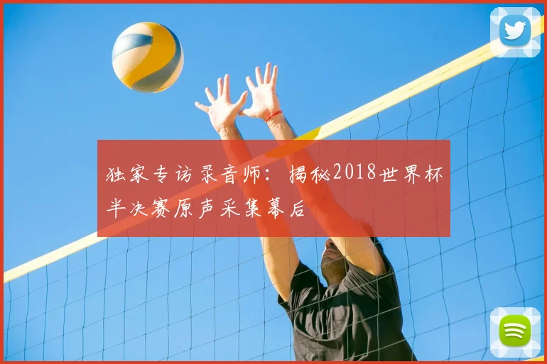独家专访录音师:揭秘2018世界杯半决赛原声采集幕后