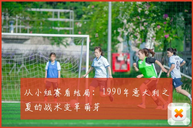 从小组赛看结局：1990年意大利之夏的战术变革萌芽