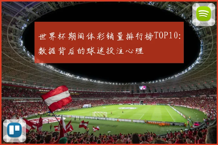 世界杯期间体彩销量排行榜TOP10：数据背后的球迷投注心理