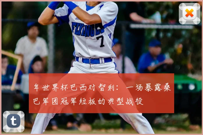 年世界杯巴西对智利：一场暴露桑巴军团冠军短板的典型战役