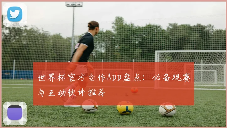 世界杯官方合作App盘点：必备观赛与互动软件推荐