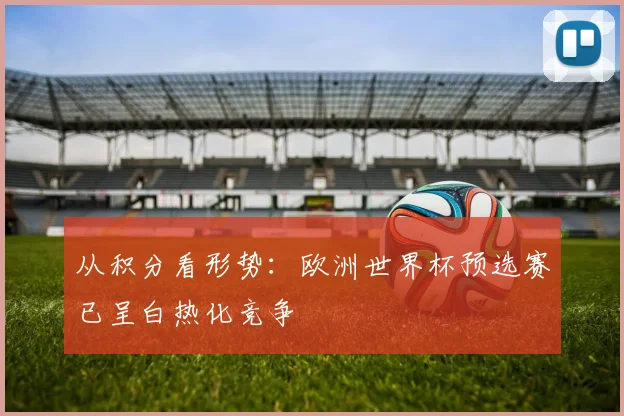 从积分看形势：欧洲世界杯预选赛已呈白热化竞争