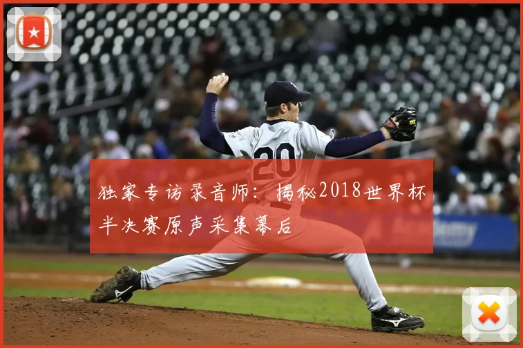 独家专访录音师:揭秘2018世界杯半决赛原声采集幕后