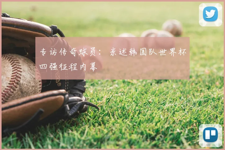 专访传奇球员：亲述韩国队世界杯四强征程内幕