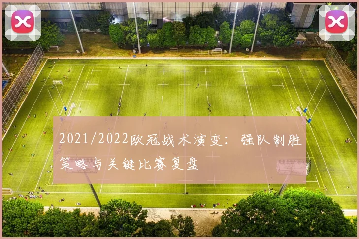 2021/2022欧冠战术演变：强队制胜策略与关键比赛复盘