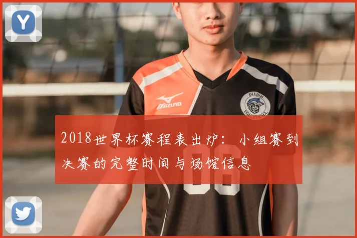 2018世界杯赛程表出炉：小组赛到决赛的完整时间与场馆信息