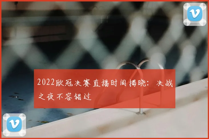 2022欧冠决赛直播时间揭晓:决战之夜不容错过