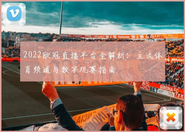 2022欧冠直播平台全解析：主流体育频道与数字观赛指南